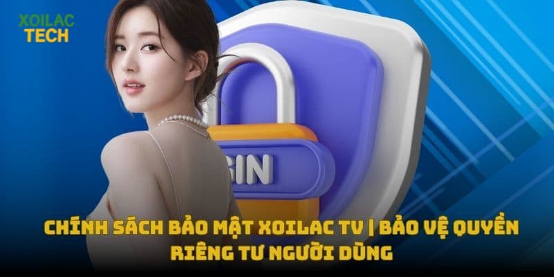 Chính Sách Bảo Mật Xoilac TV | Bảo Vệ Quyền Riêng Tư Người Dùng